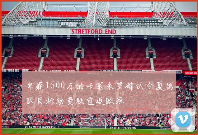 年薪1500万的卡塞米罗确认今夏离队目标助曼联重返欧冠