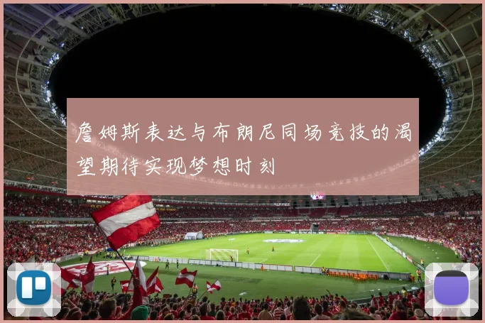 詹姆斯表达与布朗尼同场竞技的渴望期待实现梦想时刻