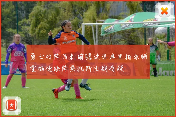 勇士对阵马刺前瞻波津库里梅尔顿霍福德缺阵桑托斯出战存疑