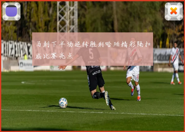 马刺下半场逆转胜利哈珀精彩隔扣成比赛亮点
