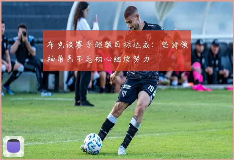 布克谈赛季超额目标达成：坚持领袖角色不忘初心继续努力