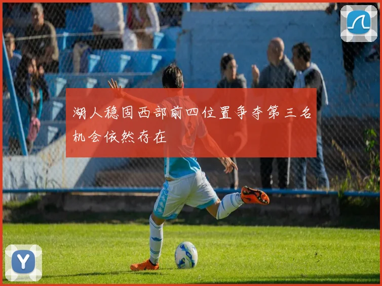 湖人稳固西部前四位置争夺第三名机会依然存在
