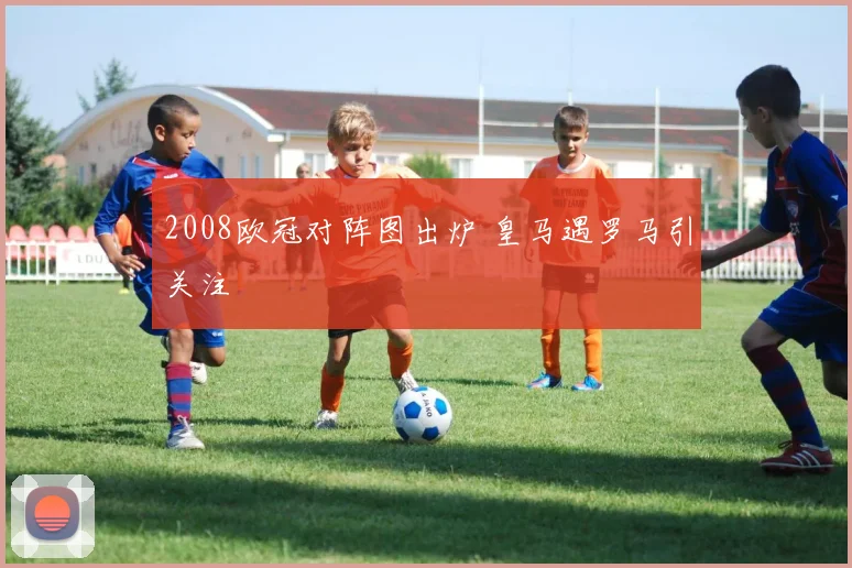 2008欧冠对阵图出炉 皇马遇罗马引关注
